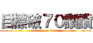 目標破７０讚讚 (attack on titan)