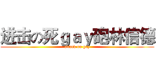 进击の死ｇａｙ砲林信德 (attack on gay)