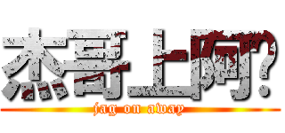 杰哥上阿瑋 (jag on away)