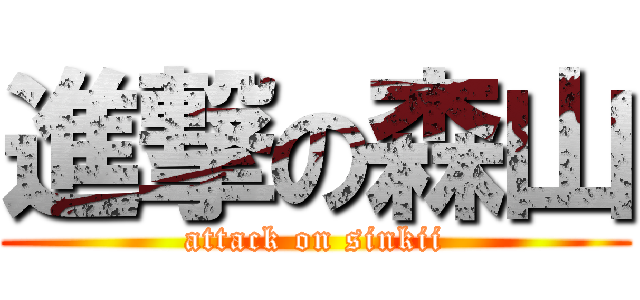 進撃の森山 (attack on sinkii)