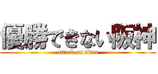 優勝できない阪神 (attack on titan)