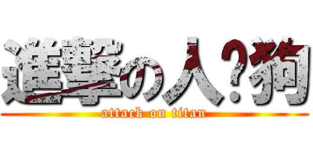 進撃の人头狗 (attack on titan)