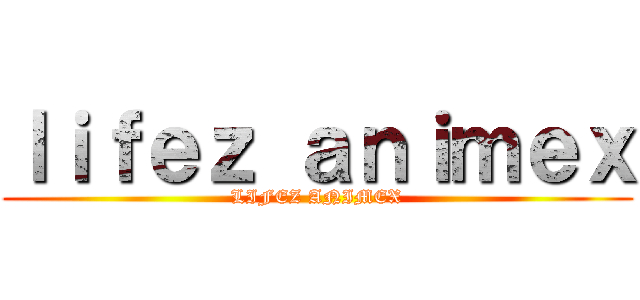 ｌｉｆｅｚ ａｎｉｍｅｘ (LIFEZ ANIMEX)