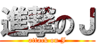 進撃のＪ (attack on J)