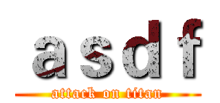 ａｓｄｆ (attack on titan)