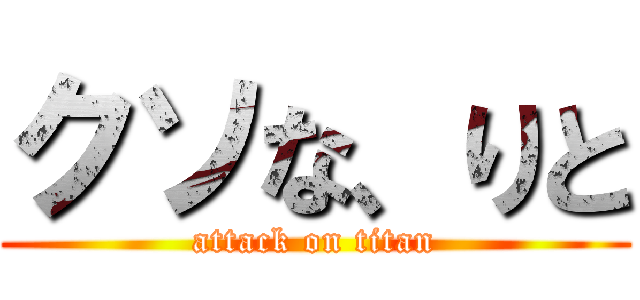 クソな、りと (attack on titan)