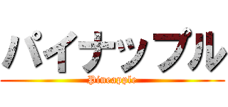 パイナップル (Pineapple)
