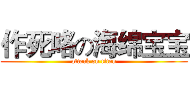 作死咯の海绵宝宝 (attack on titan)