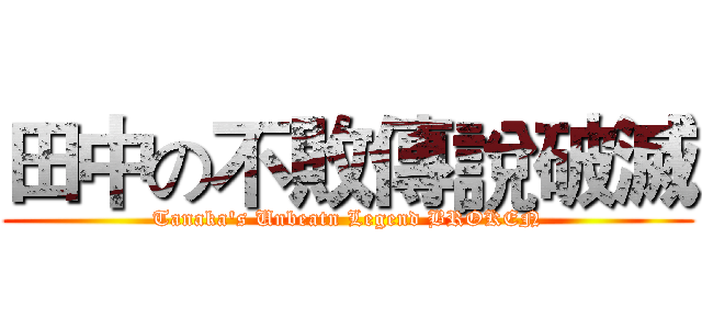 田中の不敗傳說破滅 (Tanaka's Unbeatn Legend BROKEN)