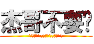 杰哥不要啊 (杰哥不要啦!杰哥不要!杰哥～❤)