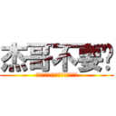 杰哥不要啊 (杰哥不要啦!杰哥不要!杰哥～❤)