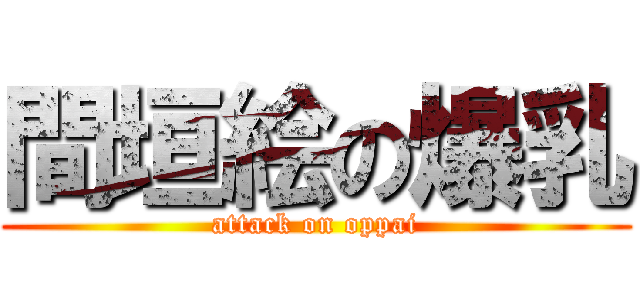 間垣絵の爆乳 (attack on oppai)