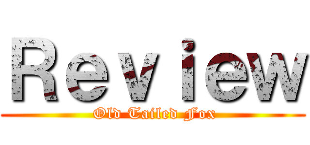 Ｒｅｖｉｅｗ ( Old Tailed Fox)