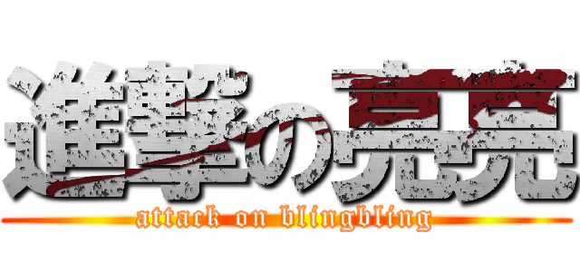 進撃の亮亮 (attack on blingbling)
