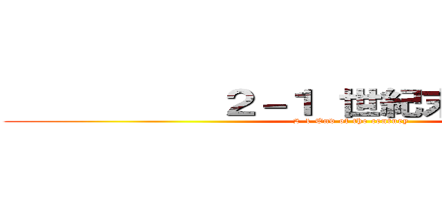           ２－１ 世紀末            (2-1 End of the century)