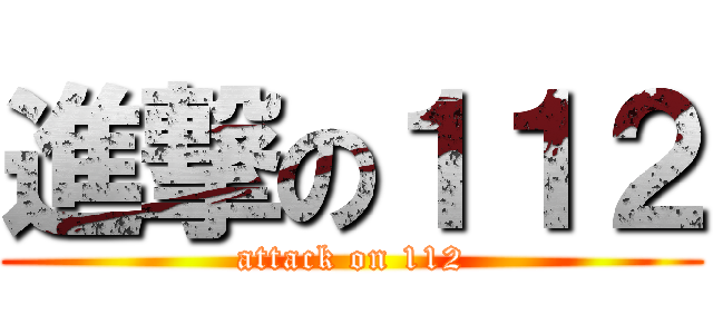 進撃の１１２ (attack on 112)