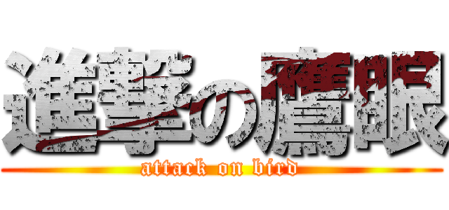 進撃の鷹眼 (attack on bird)