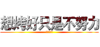 想烤好只是不努力 (對吧！！！)
