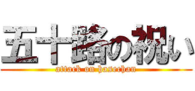 五十路の祝い (attack on hasechan)