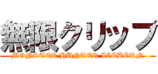 無限クリップ (MONSTER HUNTER ICEBORN)