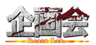 企画会 (Roots Lab.)