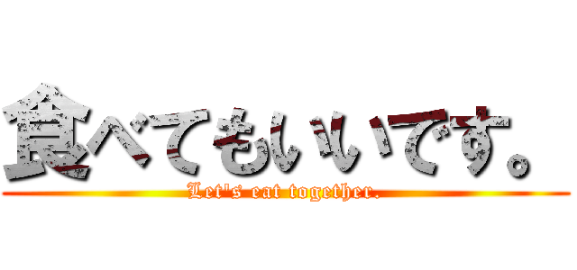 食べてもいいです。 (Let's eat together.)