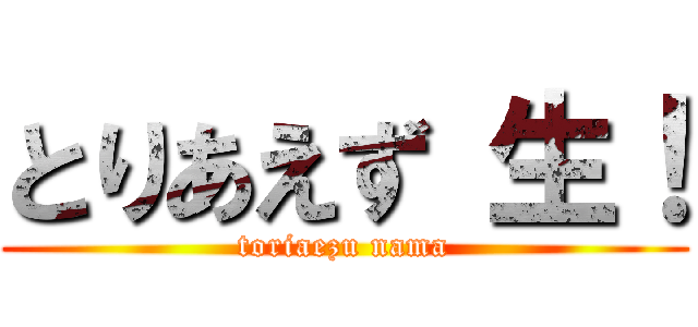 とりあえず 生！ (toriaezu nama)