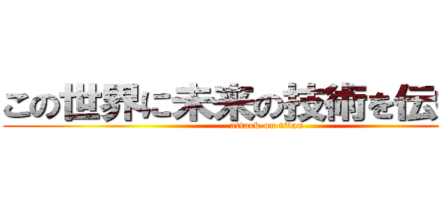 この世界に未来の技術を伝授する (attack on titan)