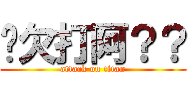 你欠打阿？？ (attack on titan)