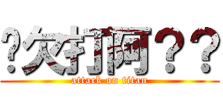 你欠打阿？？ (attack on titan)
