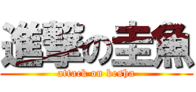 進撃の圭魚 (attack on kesha)