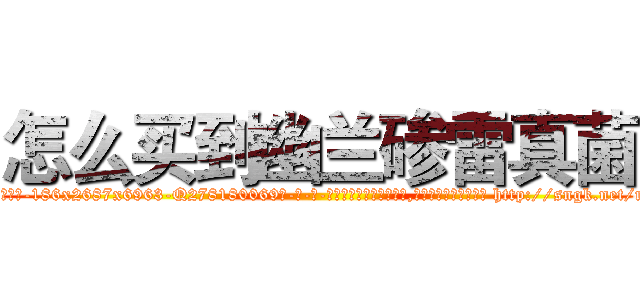 怎么买到幽兰碜雷真菌 (怎么买到幽兰碜雷真菌【电-186x2687x6963-Q278180069元-吉-药-业】我们做的是长期生意,靠的是老客户长期支持 http://sngk.net/mtabB6
)
