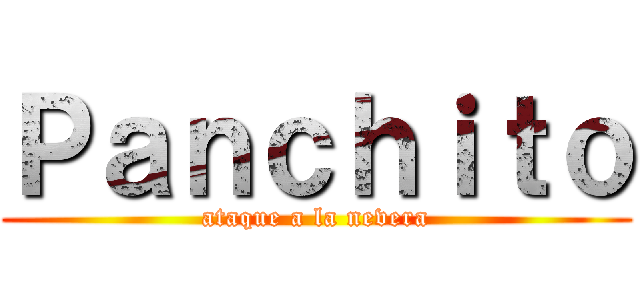 Ｐａｎｃｈｉｔｏ (ataque a la nevera)
