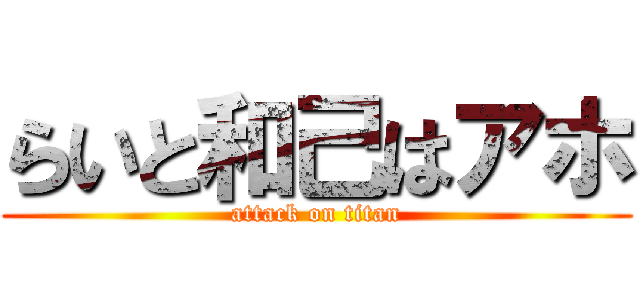 らいと和己はアホ (attack on titan)