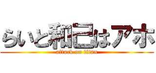 らいと和己はアホ (attack on titan)