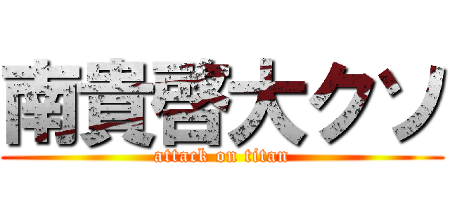 南貴啓大クソ (attack on titan)