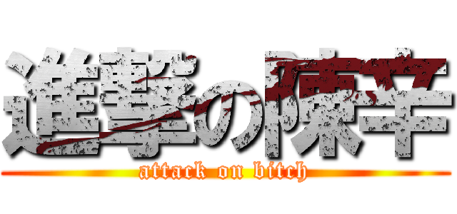 進撃の陳辛 (attack on bitch)