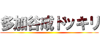多加谷成ドッキリ ()