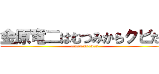 金原竜二はむつみからクビだ！ (attack on titan)