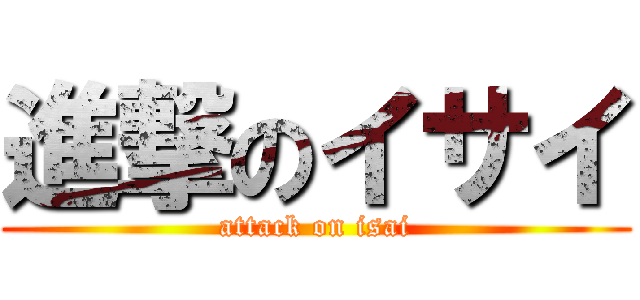 進撃のイサイ (attack on isai)