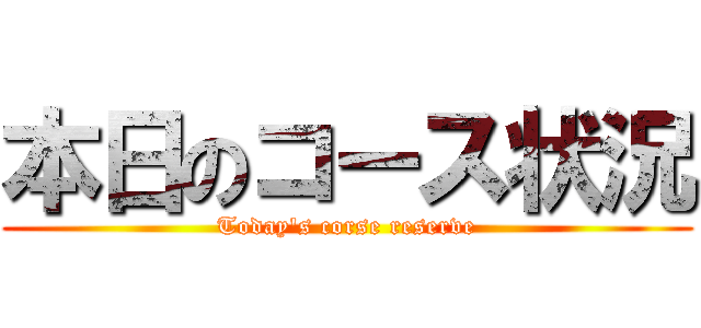 本日のコース状況 (Today's corse reserve)