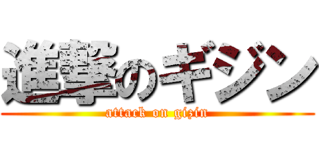 進撃のギジン (attack on gizin)