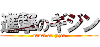 進撃のギジン (attack on gizin)