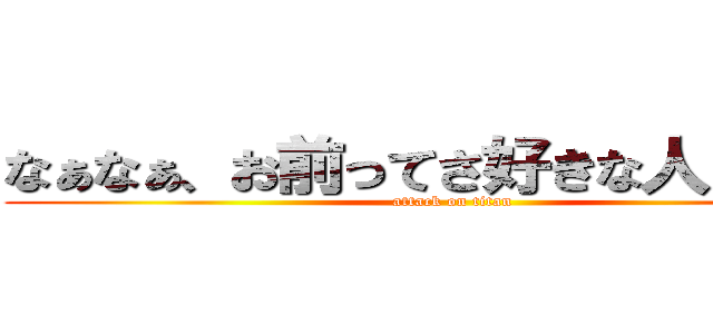 なぁなぁ、お前ってさ好きな人いるの？ (attack on titan)