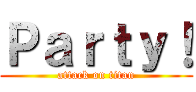 Ｐａｒｔｙ！ (attack on titan)