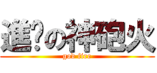 進擊の神砲火 (god fire)