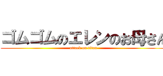 ゴムゴムのエレンのお母さん (attack on titan)