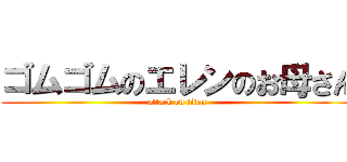 ゴムゴムのエレンのお母さん (attack on titan)