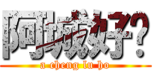 阿城好啊 (a cheng lu ho)