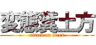 変態糞土方 (attack on feces)